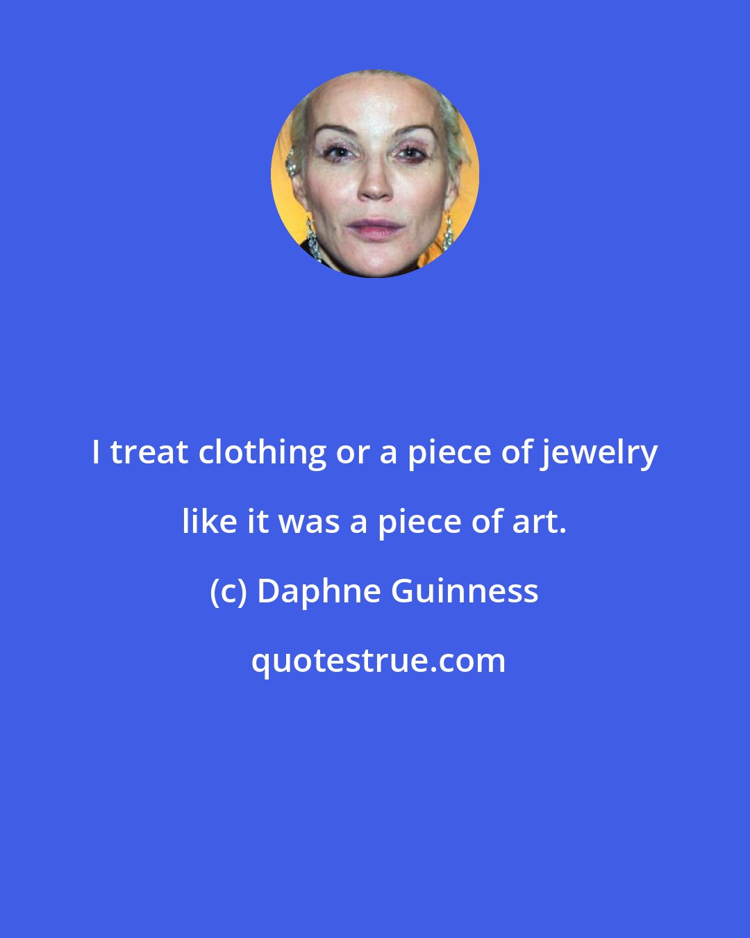 Daphne Guinness: I treat clothing or a piece of jewelry like it was a piece of art.