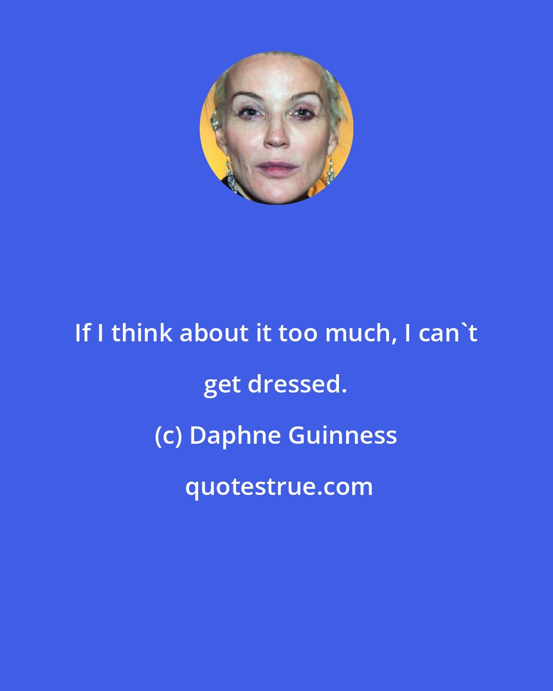 Daphne Guinness: If I think about it too much, I can't get dressed.