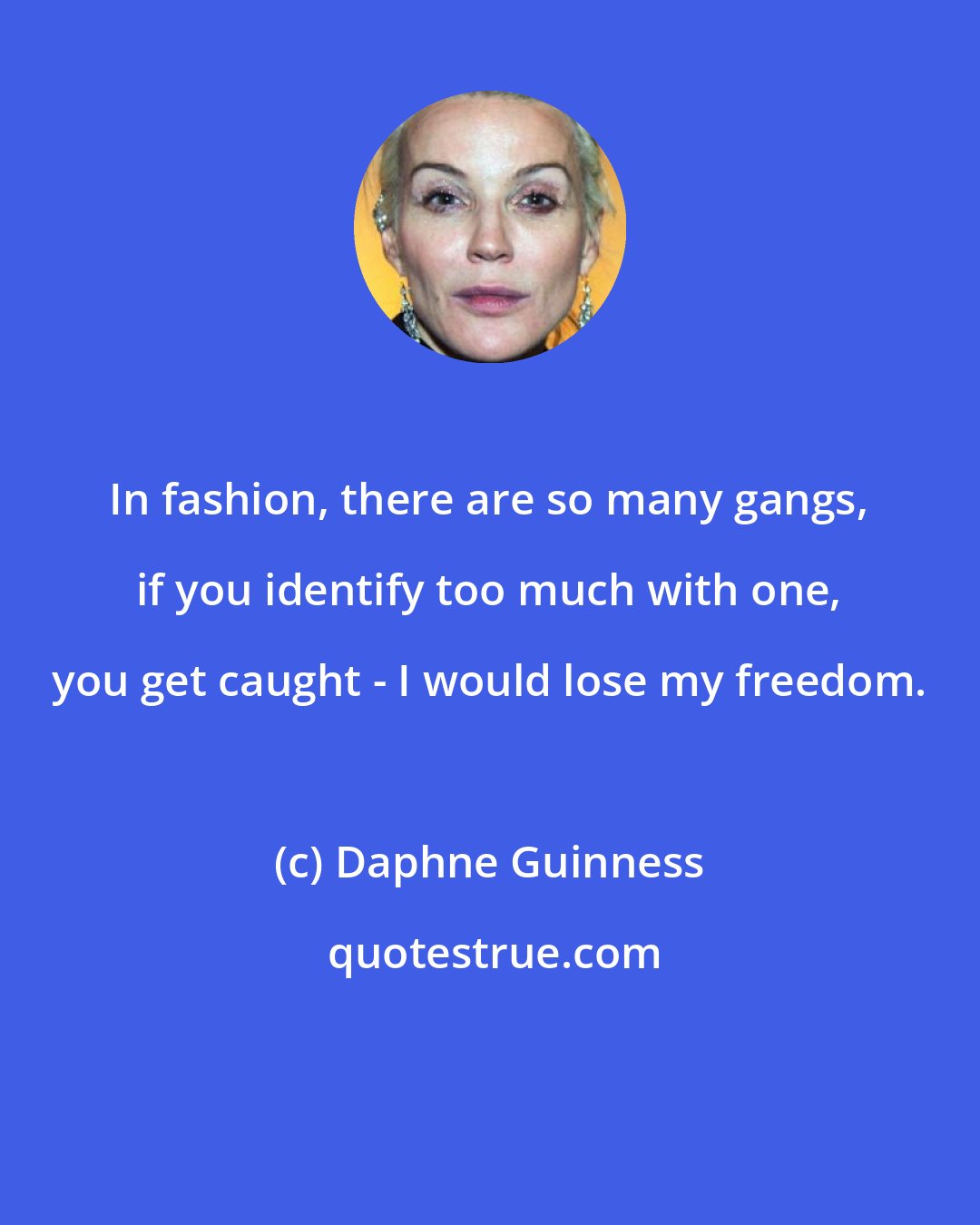 Daphne Guinness: In fashion, there are so many gangs, if you identify too much with one, you get caught - I would lose my freedom.