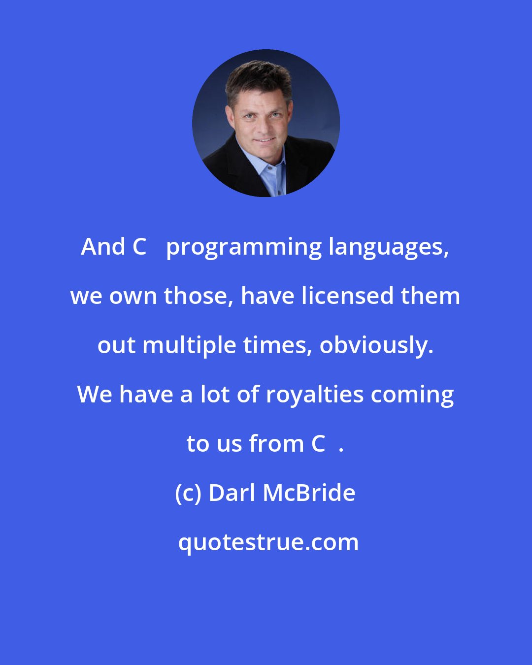 Darl McBride: And C++ programming languages, we own those, have licensed them out multiple times, obviously. We have a lot of royalties coming to us from C++.