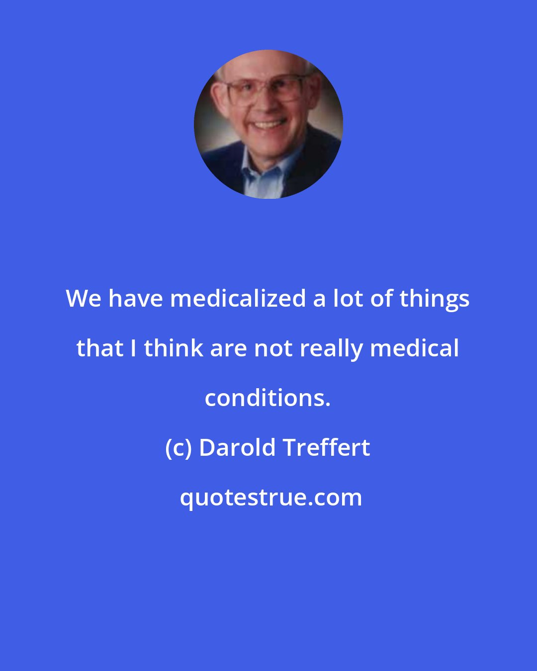 Darold Treffert: We have medicalized a lot of things that I think are not really medical conditions.