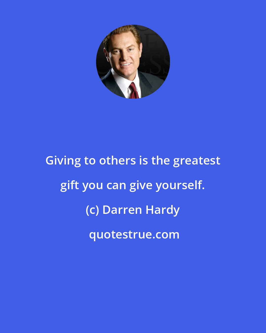 Darren Hardy: Giving to others is the greatest gift you can give yourself.