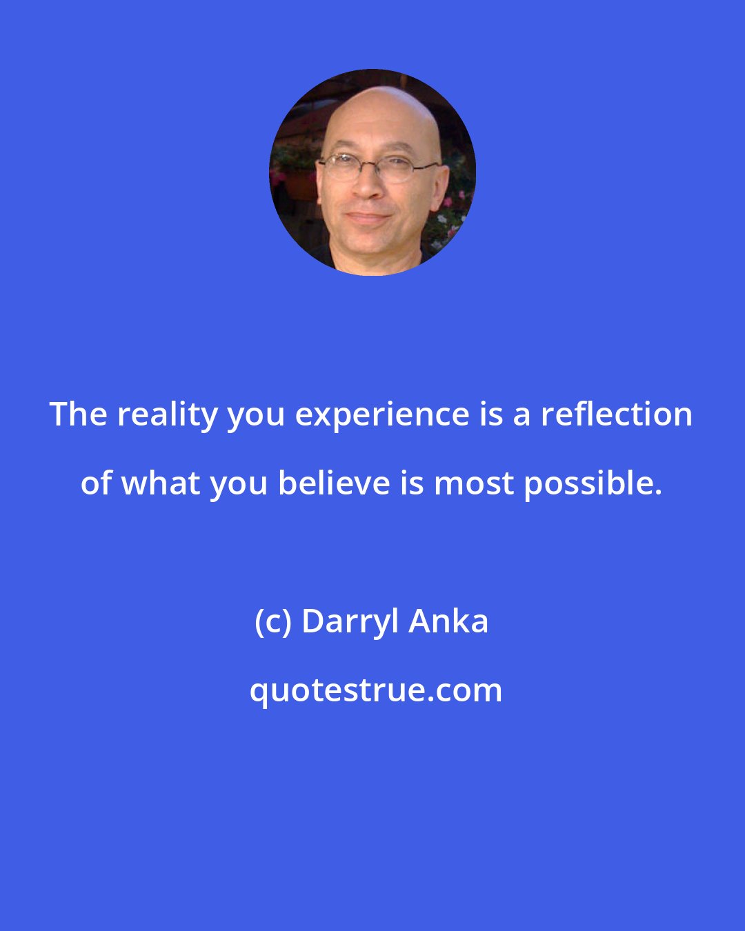 Darryl Anka: The reality you experience is a reflection of what you believe is most possible.