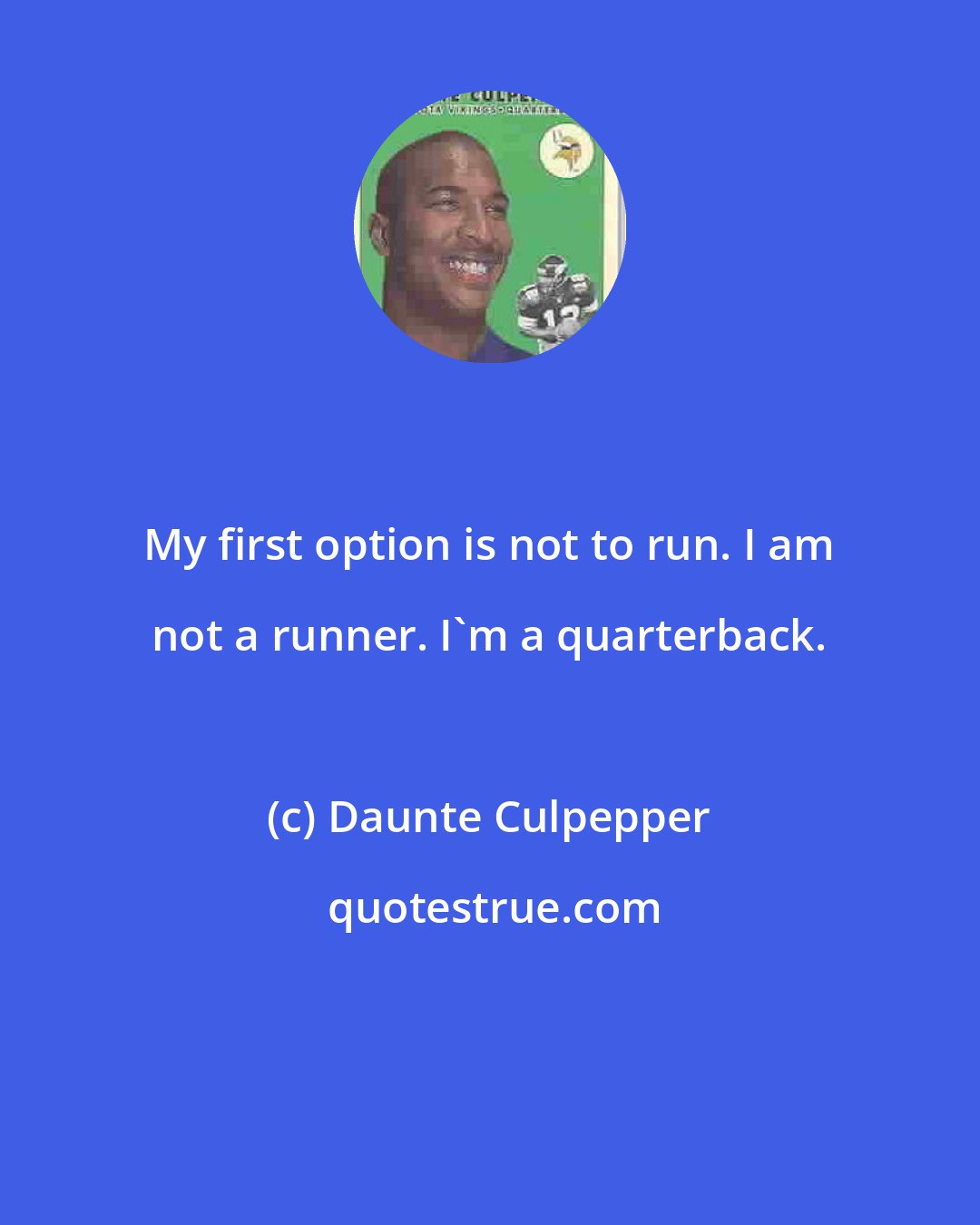 Daunte Culpepper: My first option is not to run. I am not a runner. I'm a quarterback.