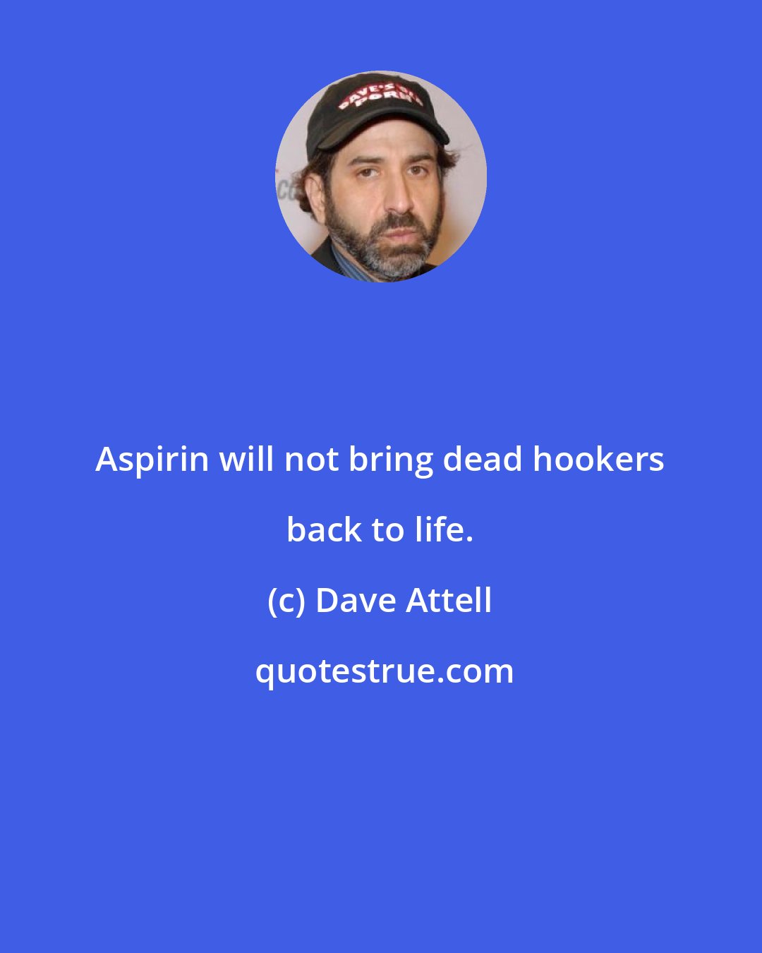 Dave Attell: Aspirin will not bring dead hookers back to life.