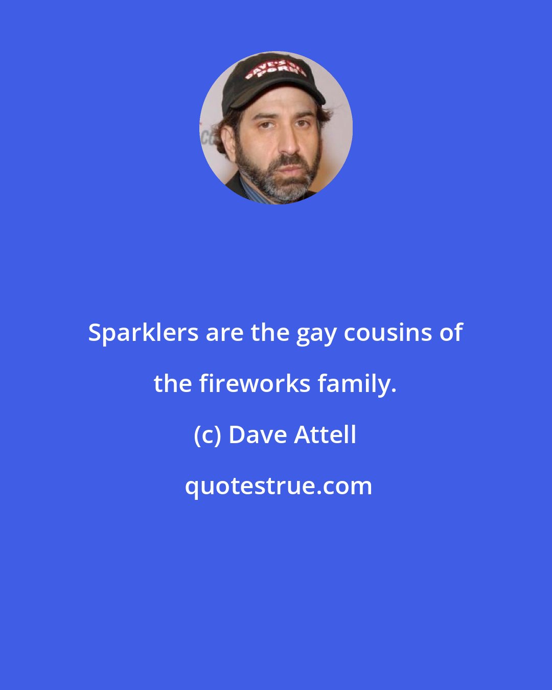 Dave Attell: Sparklers are the gay cousins of the fireworks family.