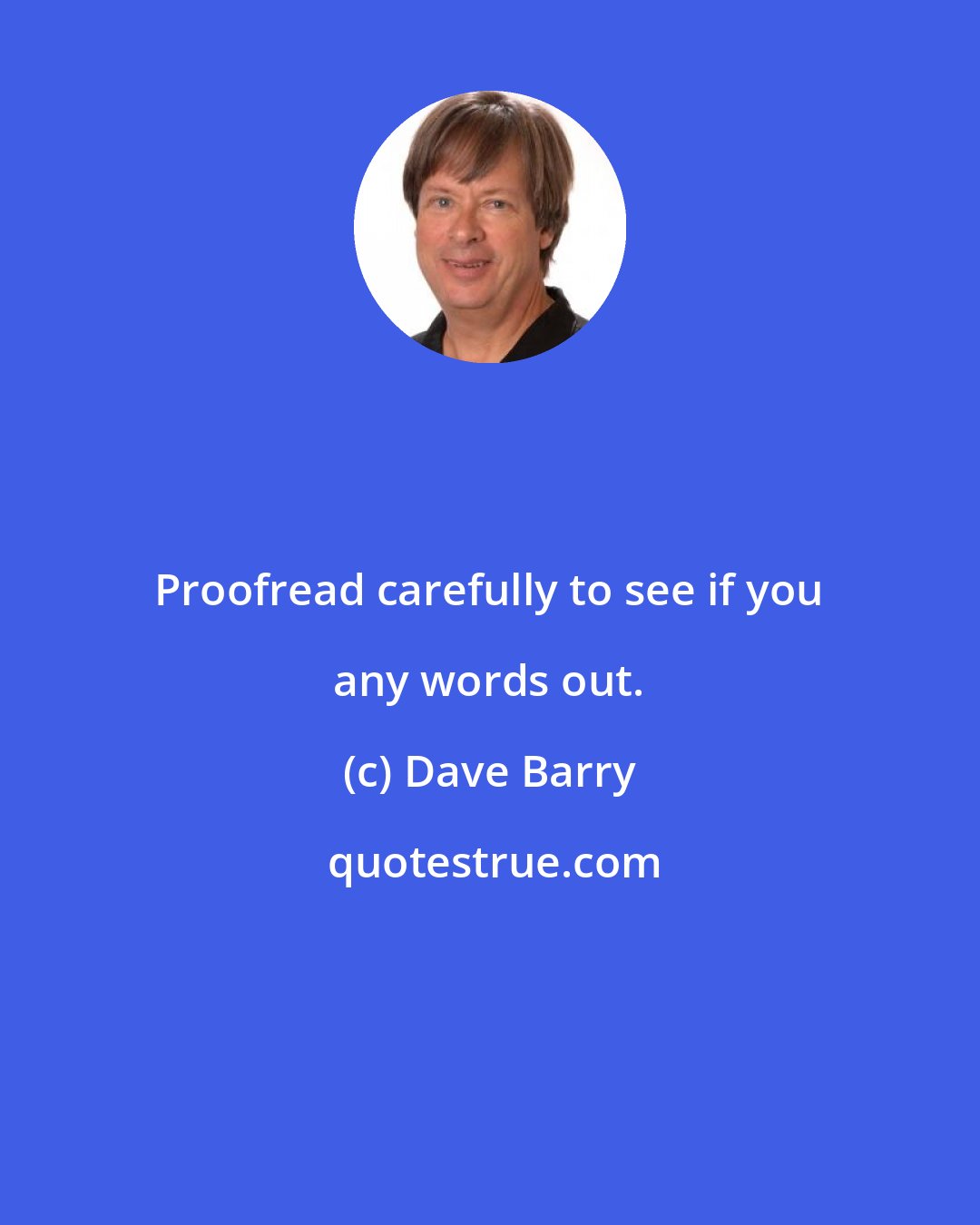 Dave Barry: Proofread carefully to see if you any words out.