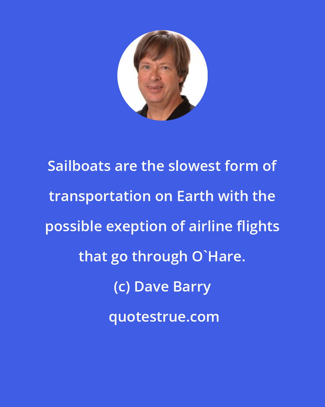 Dave Barry: Sailboats are the slowest form of transportation on Earth with the possible exeption of airline flights that go through O'Hare.