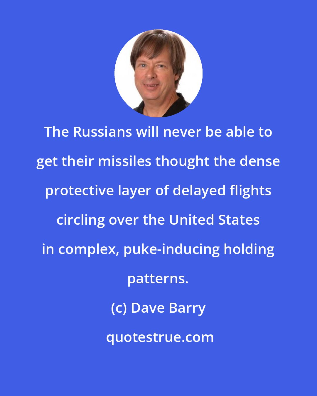 Dave Barry: The Russians will never be able to get their missiles thought the dense protective layer of delayed flights circling over the United States in complex, puke-inducing holding patterns.