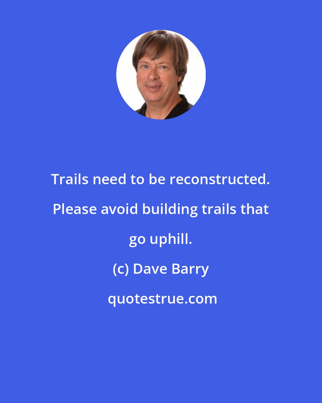 Dave Barry: Trails need to be reconstructed. Please avoid building trails that go uphill.