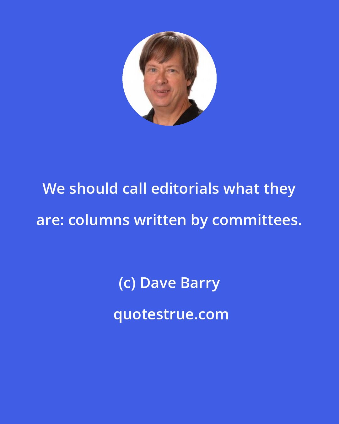 Dave Barry: We should call editorials what they are: columns written by committees.