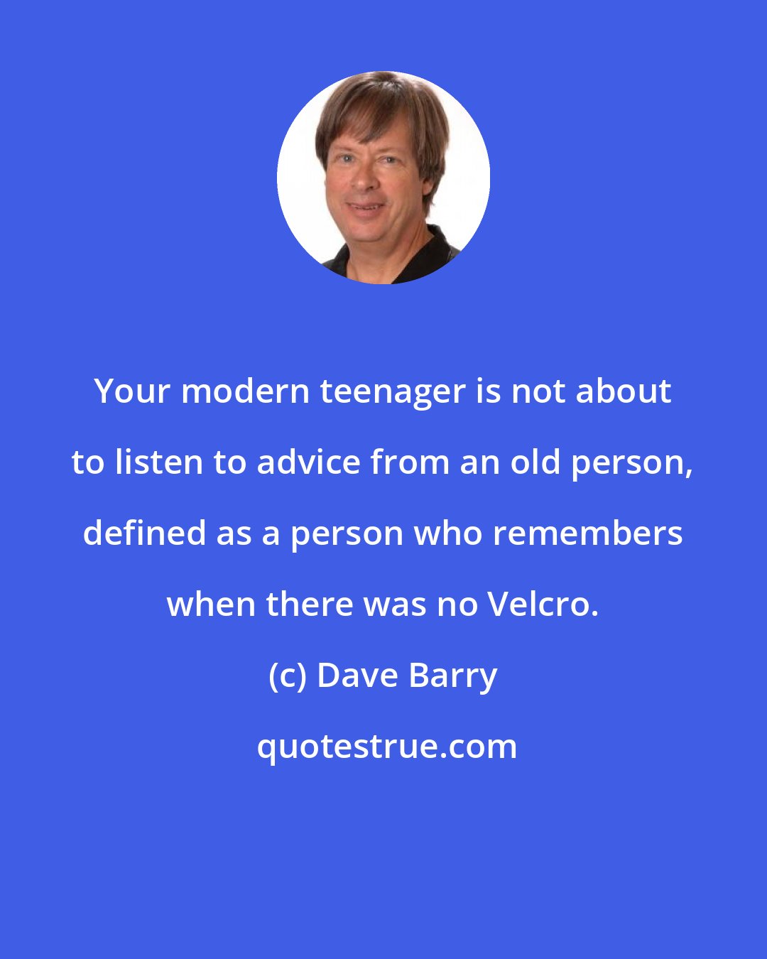 Dave Barry: Your modern teenager is not about to listen to advice from an old person, defined as a person who remembers when there was no Velcro.