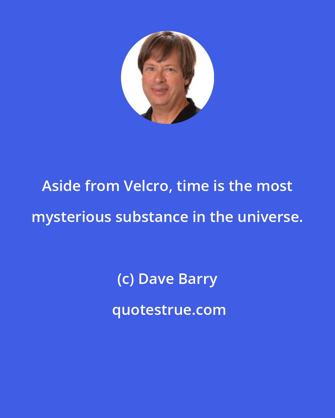 Dave Barry: Aside from Velcro, time is the most mysterious substance in the universe.