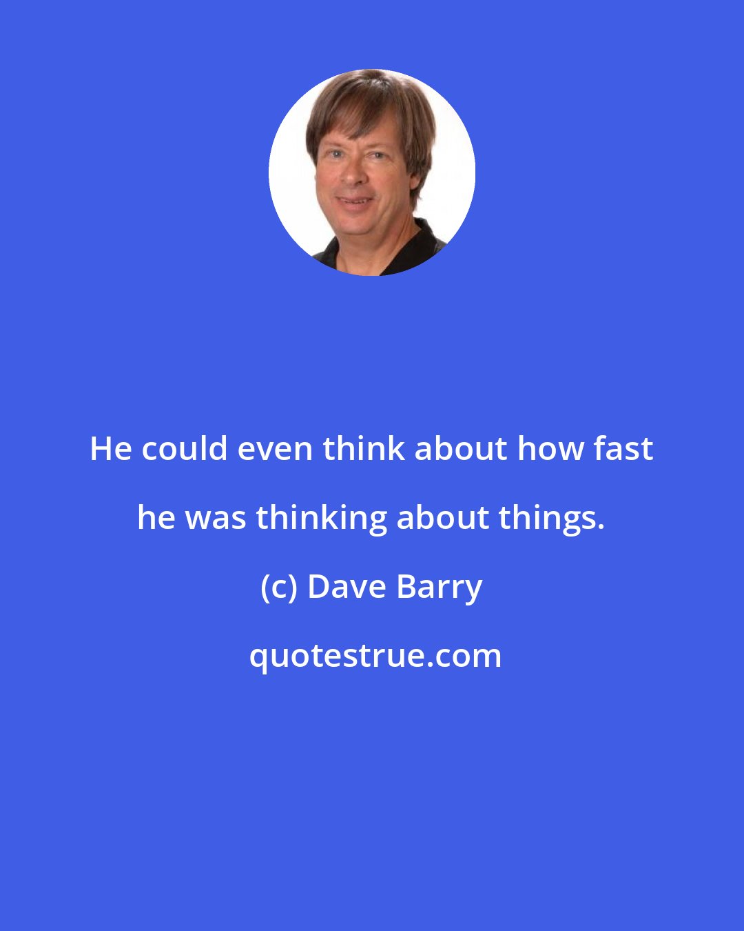 Dave Barry: He could even think about how fast he was thinking about things.