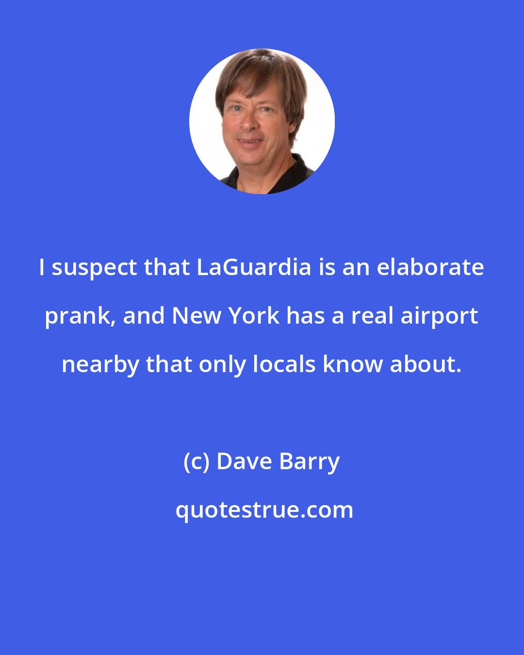 Dave Barry: I suspect that LaGuardia is an elaborate prank, and New York has a real airport nearby that only locals know about.