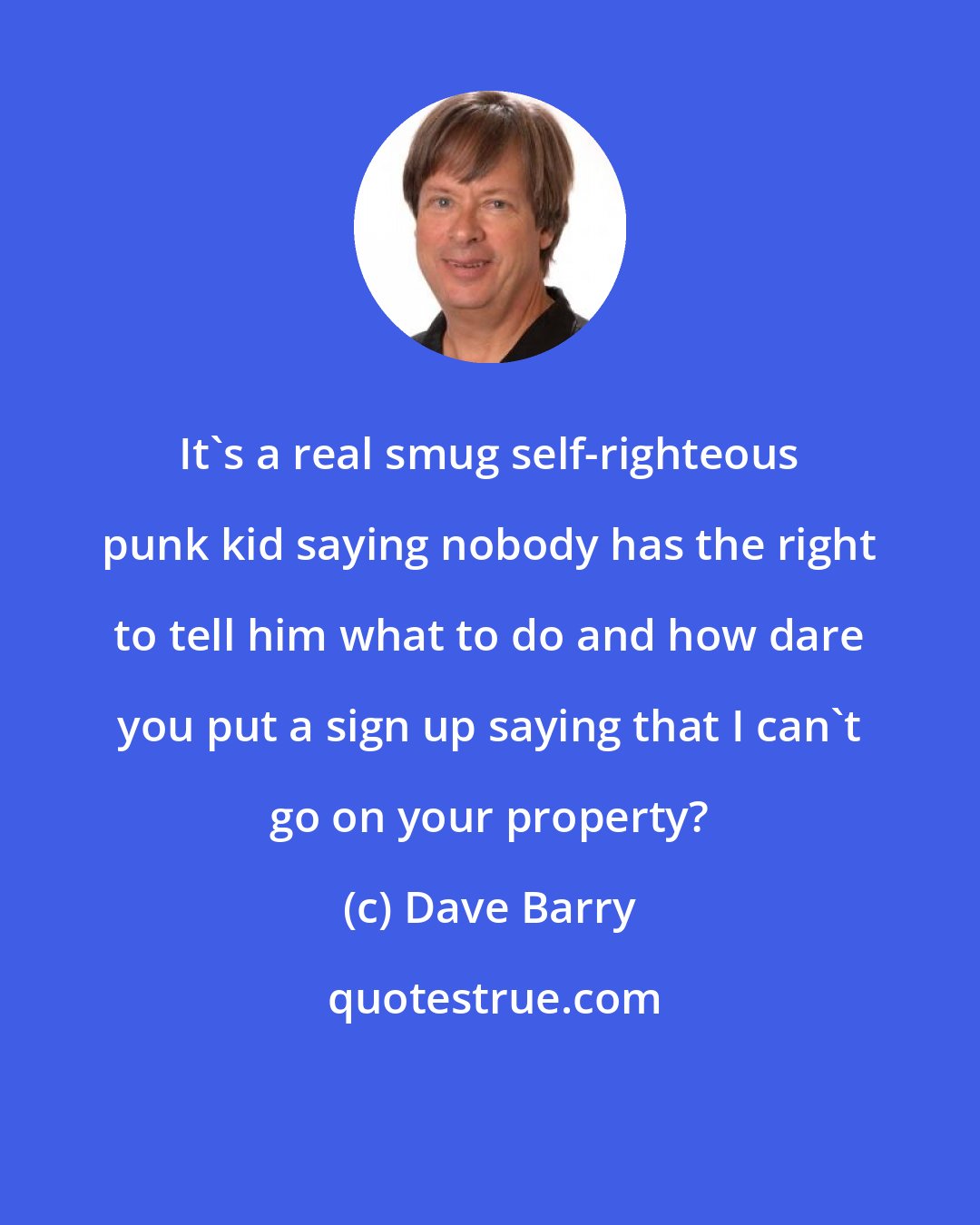 Dave Barry: It's a real smug self-righteous punk kid saying nobody has the right to tell him what to do and how dare you put a sign up saying that I can't go on your property?