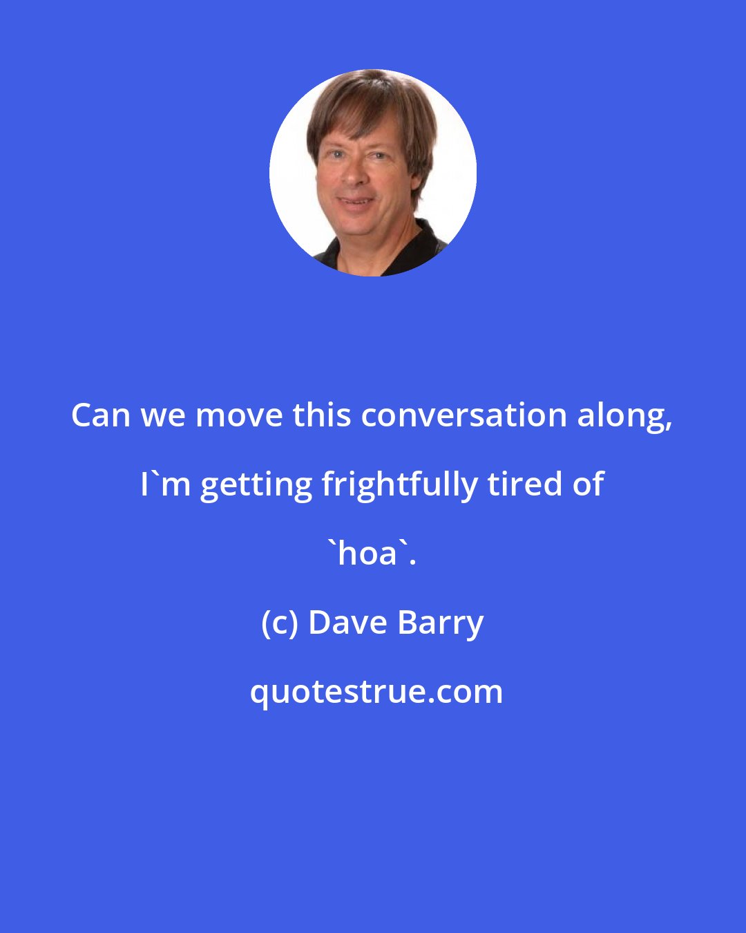 Dave Barry: Can we move this conversation along, I'm getting frightfully tired of 'hoa'.