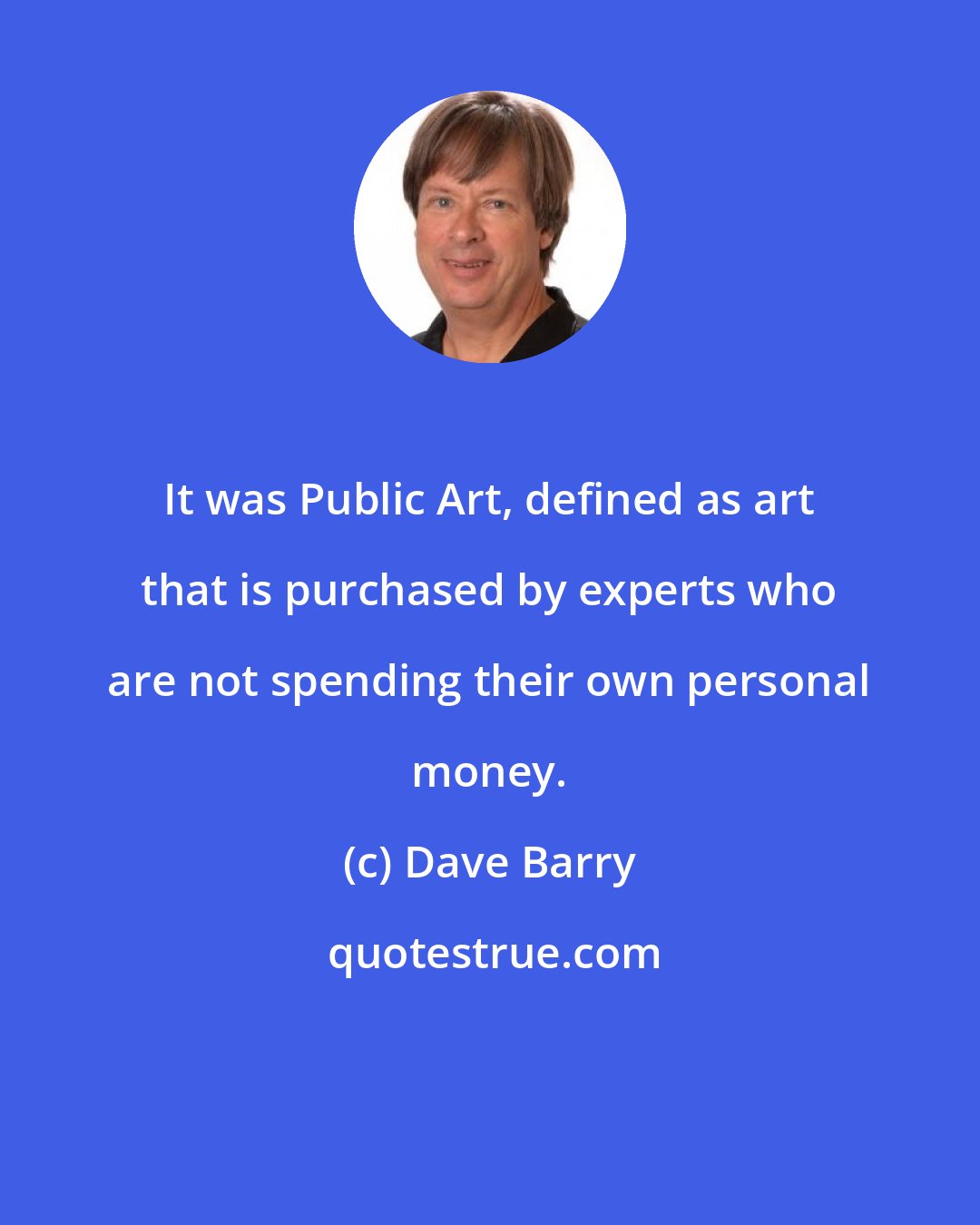 Dave Barry: It was Public Art, defined as art that is purchased by experts who are not spending their own personal money.