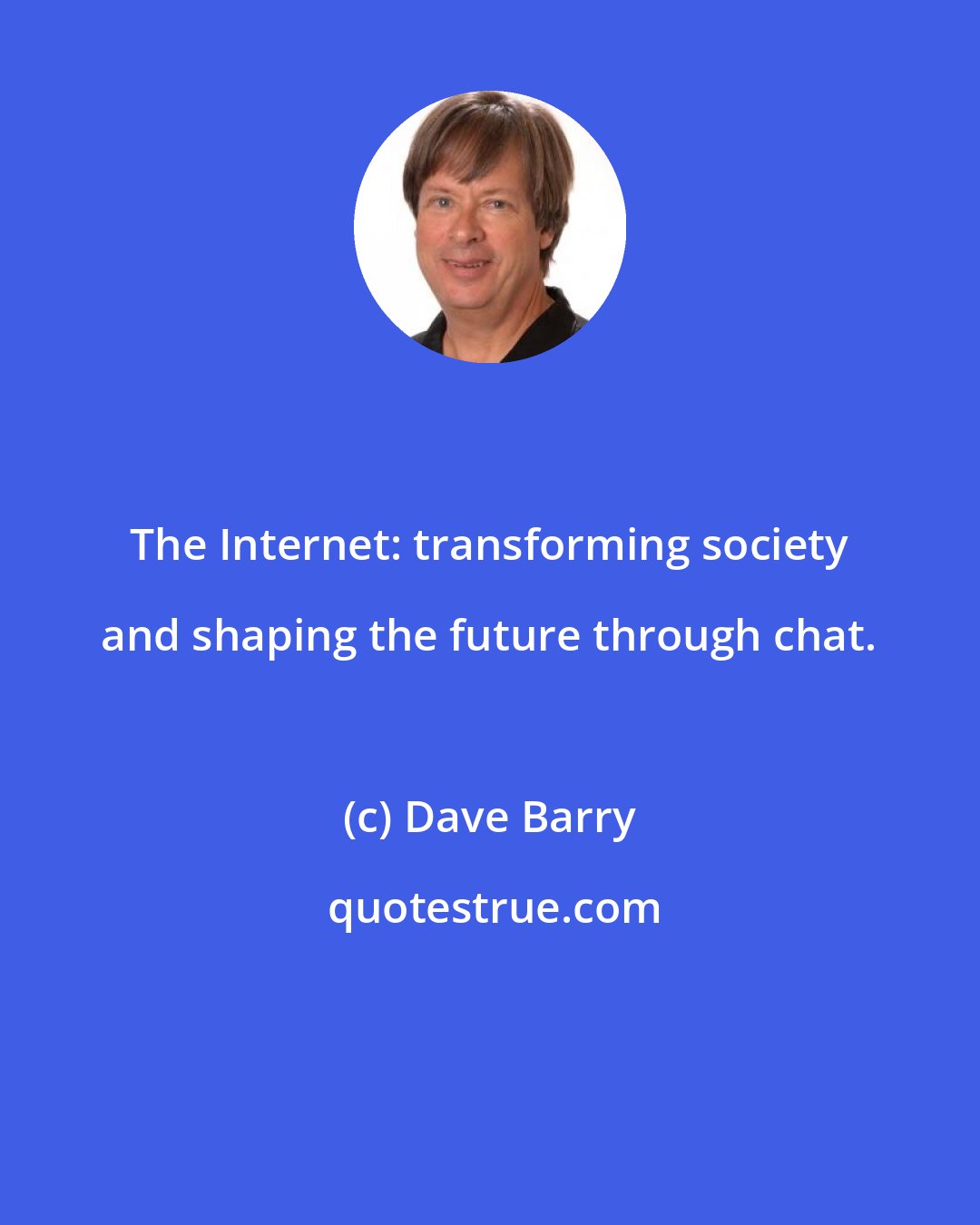 Dave Barry: The Internet: transforming society and shaping the future through chat.