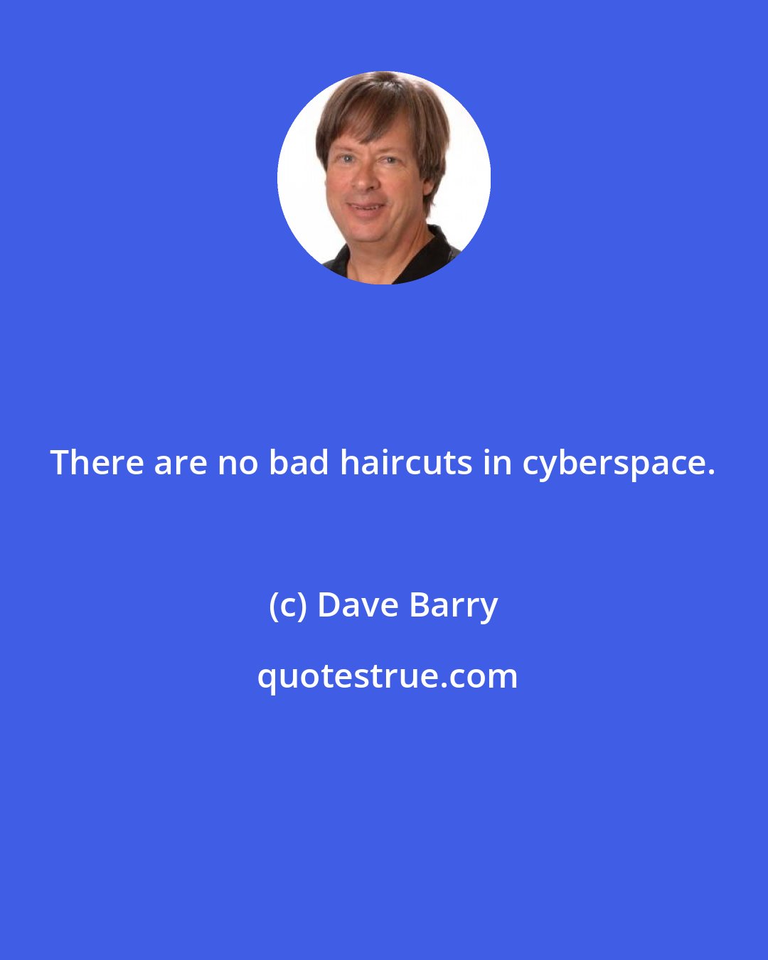 Dave Barry: There are no bad haircuts in cyberspace.