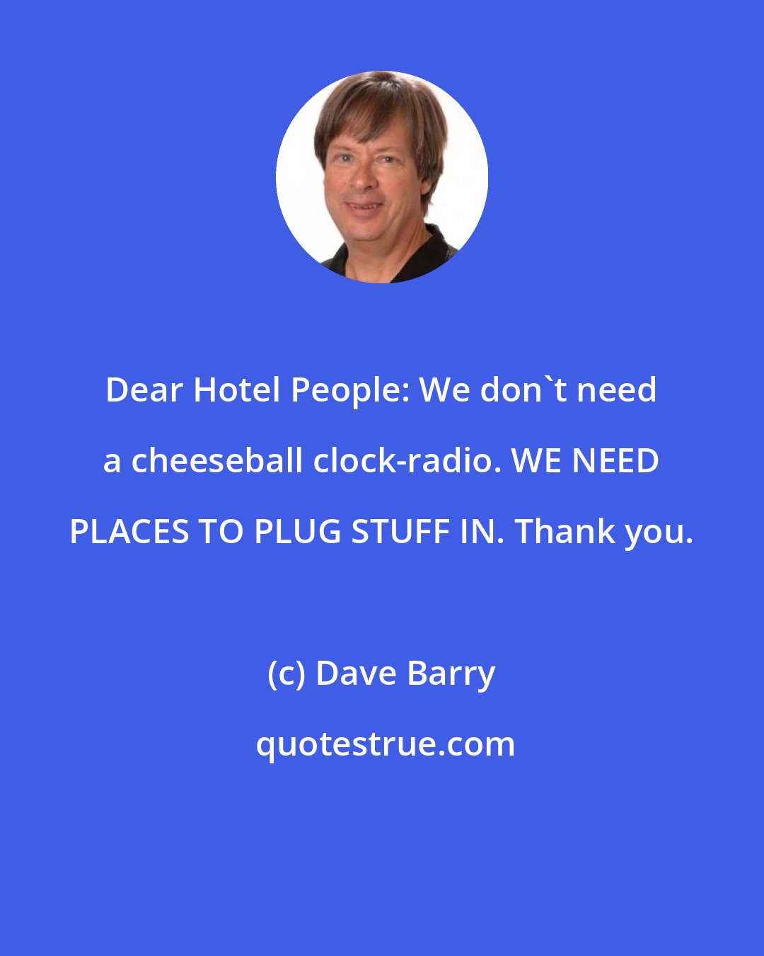 Dave Barry: Dear Hotel People: We don't need a cheeseball clock-radio. WE NEED PLACES TO PLUG STUFF IN. Thank you.