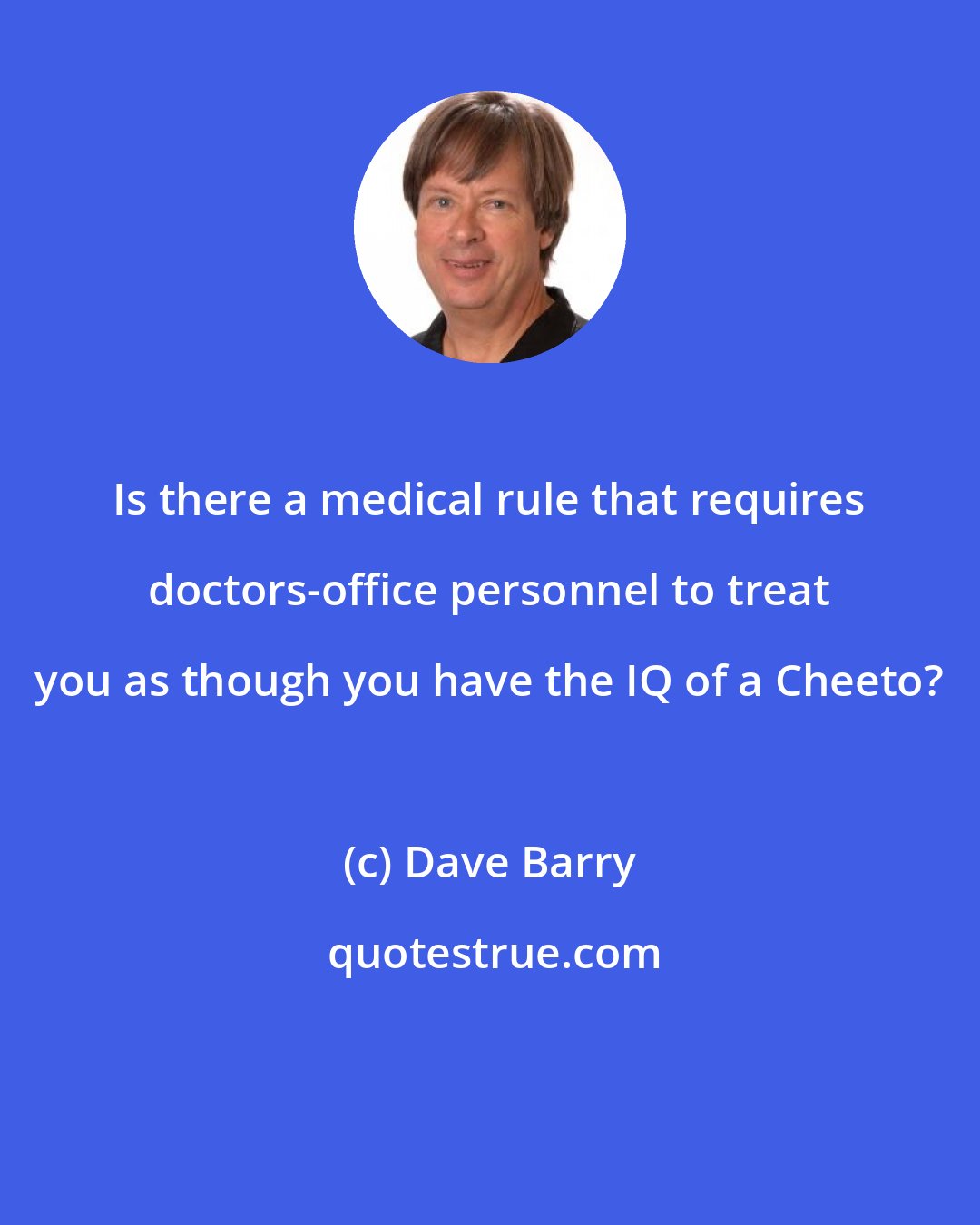 Dave Barry: Is there a medical rule that requires doctors-office personnel to treat you as though you have the IQ of a Cheeto?