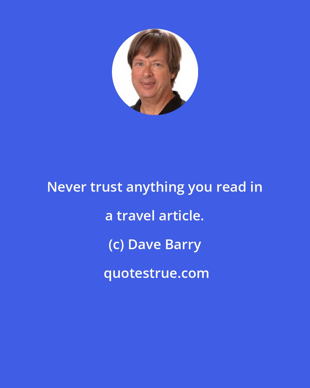 Dave Barry: Never trust anything you read in a travel article.