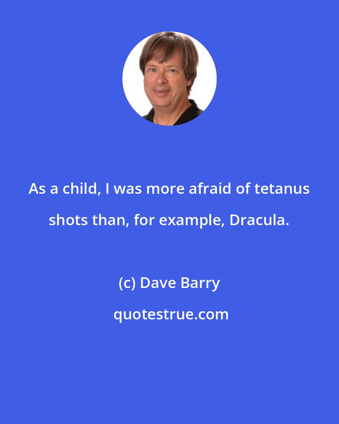 Dave Barry: As a child, I was more afraid of tetanus shots than, for example, Dracula.