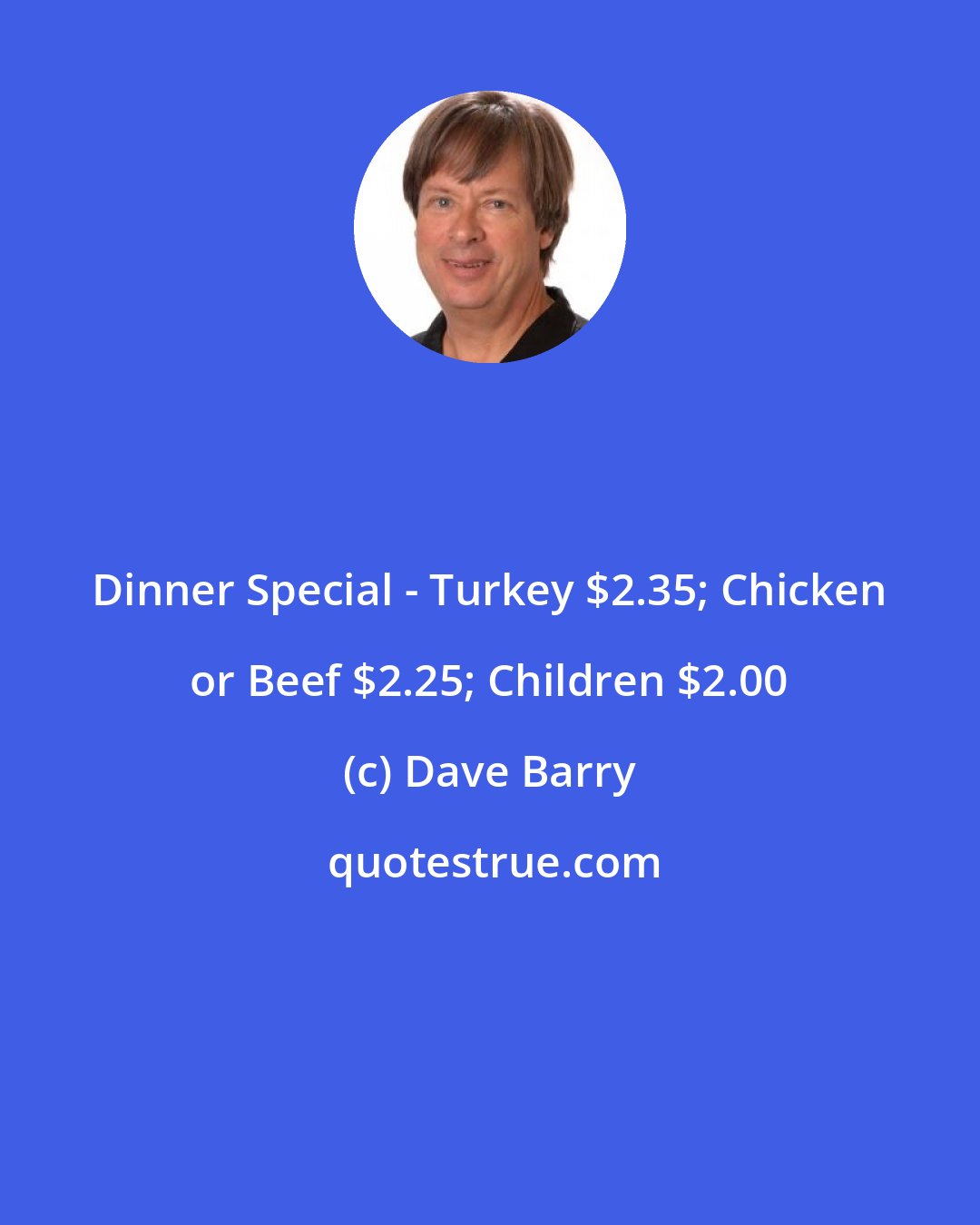 Dave Barry: Dinner Special - Turkey $2.35; Chicken or Beef $2.25; Children $2.00