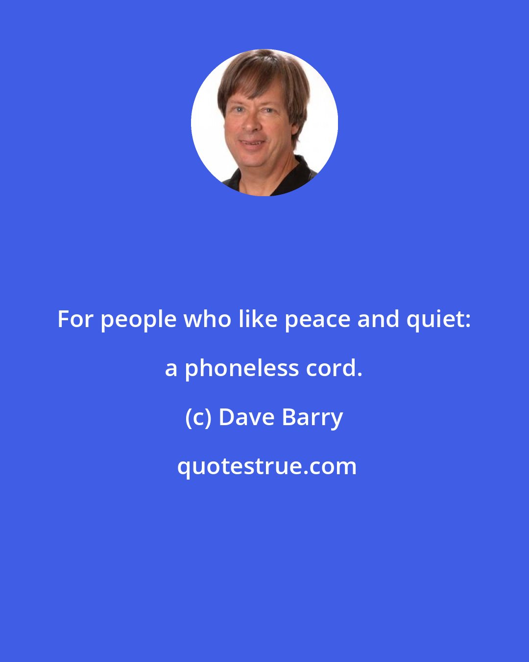 Dave Barry: For people who like peace and quiet: a phoneless cord.