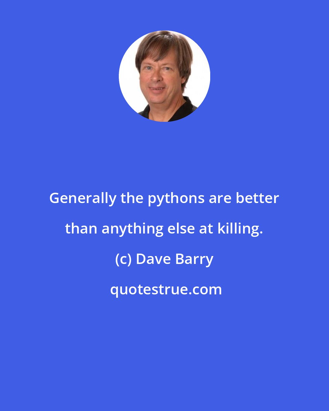 Dave Barry: Generally the pythons are better than anything else at killing.