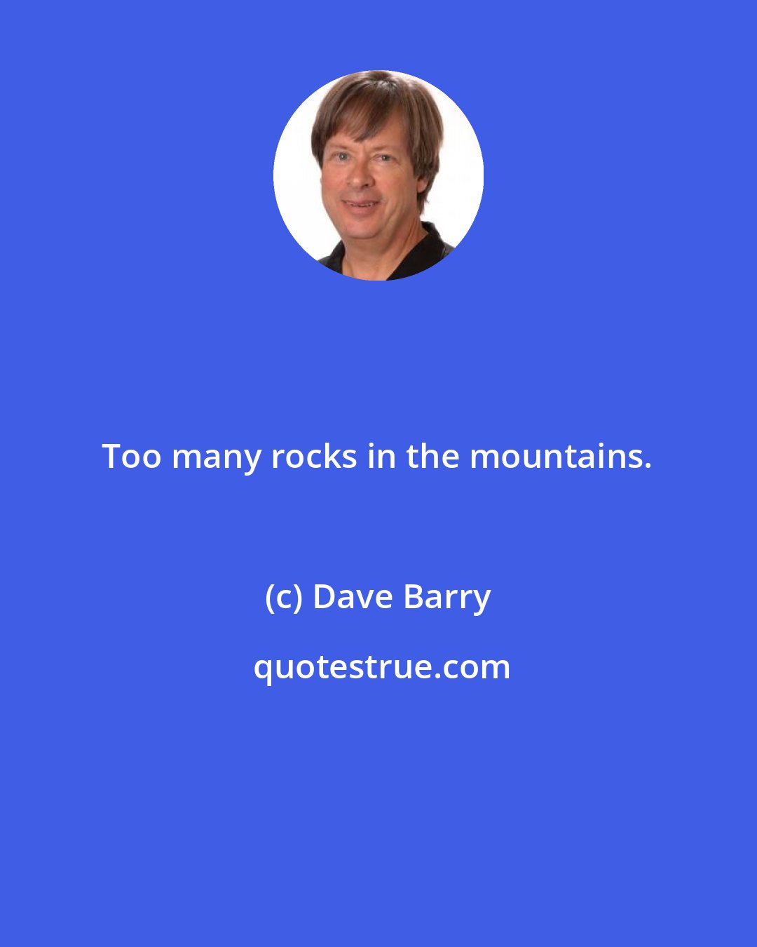 Dave Barry: Too many rocks in the mountains.