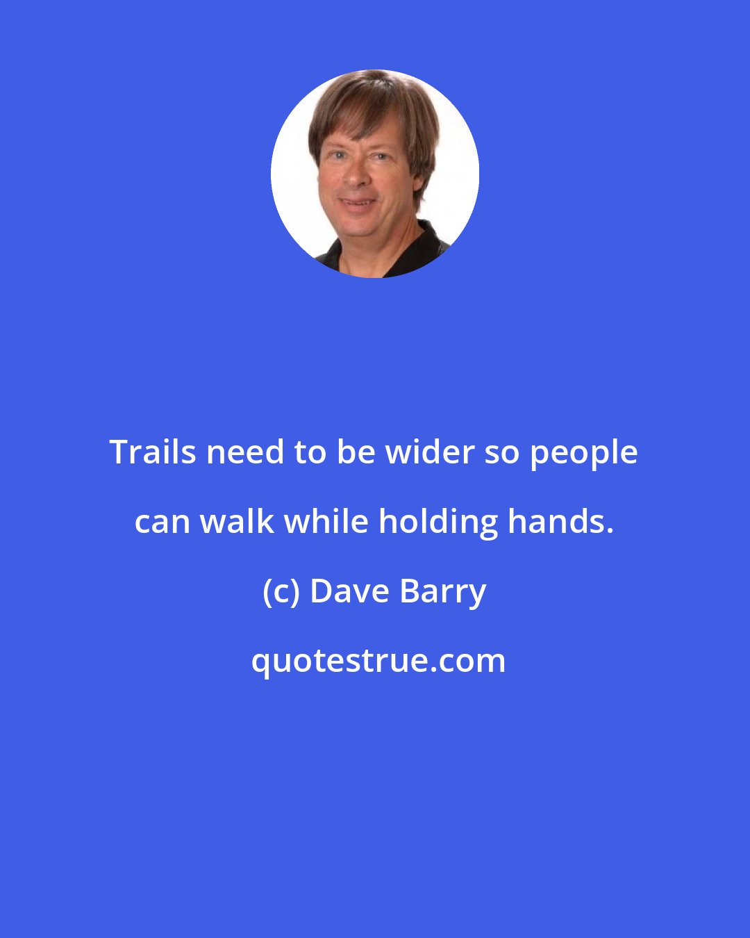 Dave Barry: Trails need to be wider so people can walk while holding hands.