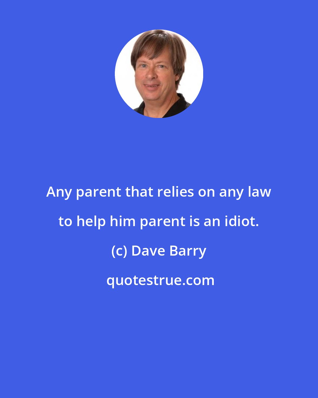 Dave Barry: Any parent that relies on any law to help him parent is an idiot.