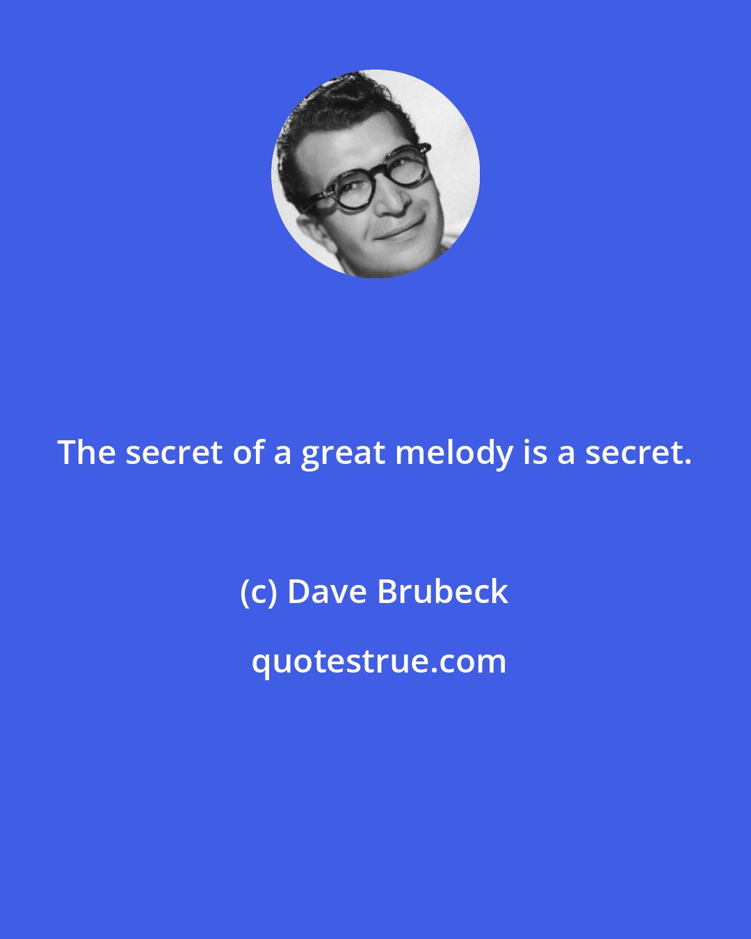 Dave Brubeck: The secret of a great melody is a secret.