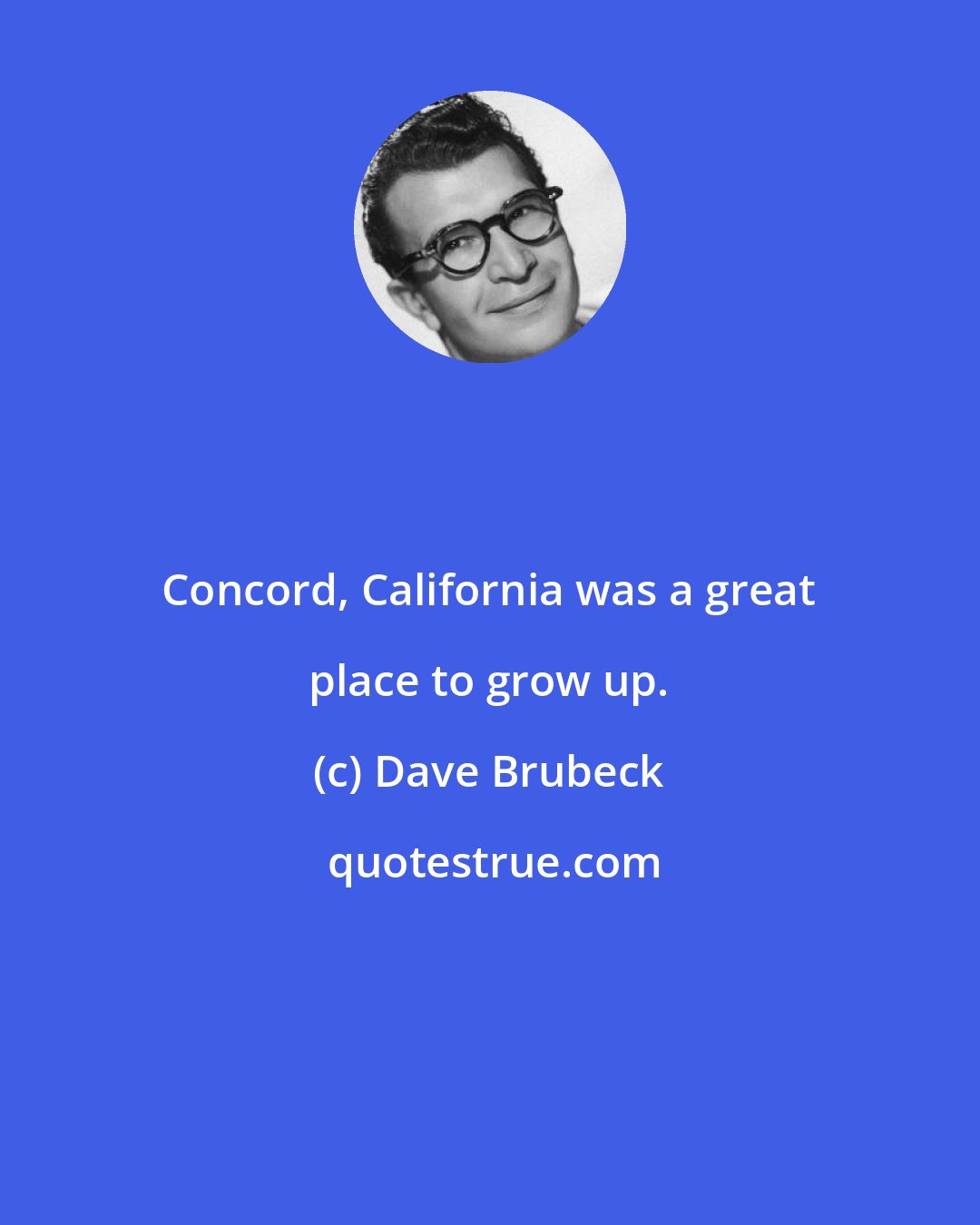 Dave Brubeck: Concord, California was a great place to grow up.