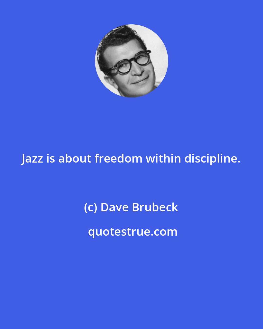 Dave Brubeck: Jazz is about freedom within discipline.