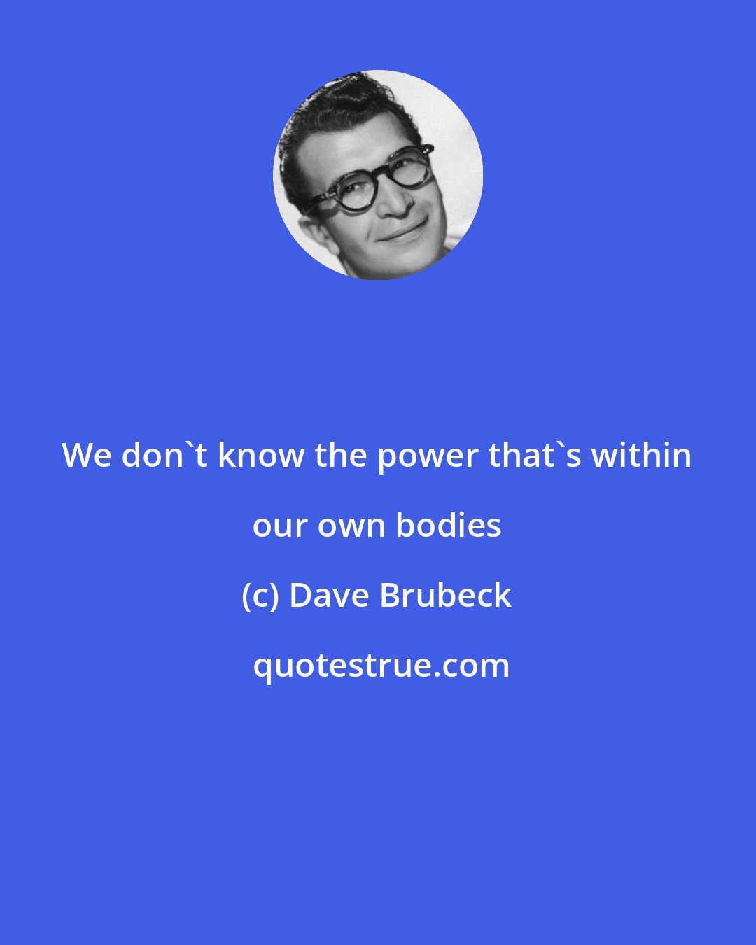 Dave Brubeck: We don't know the power that's within our own bodies