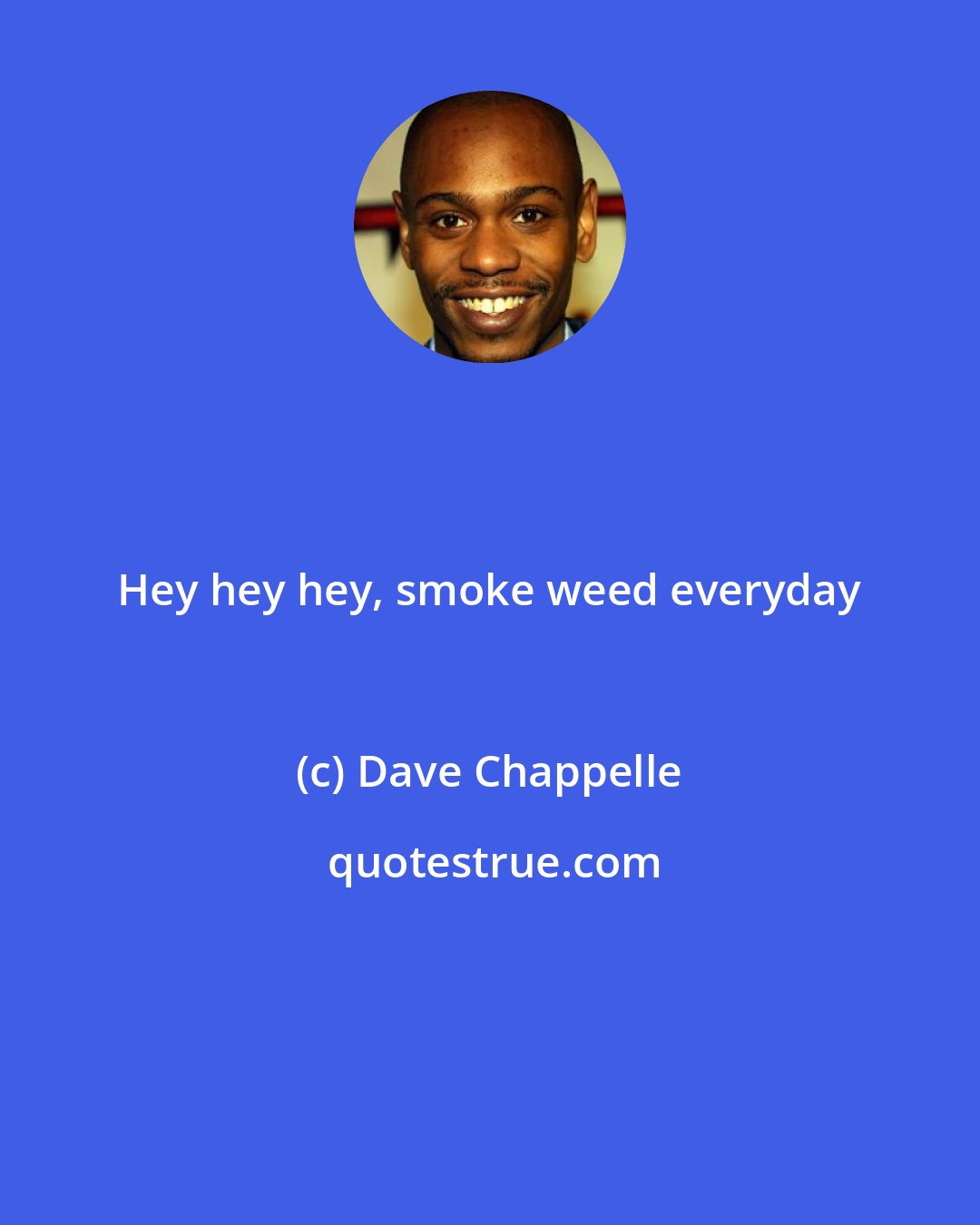 Dave Chappelle: Hey hey hey, smoke weed everyday