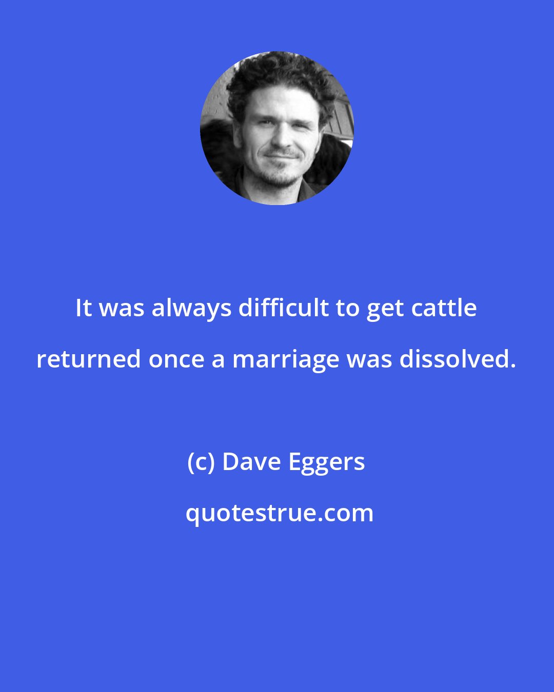 Dave Eggers: It was always difficult to get cattle returned once a marriage was dissolved.