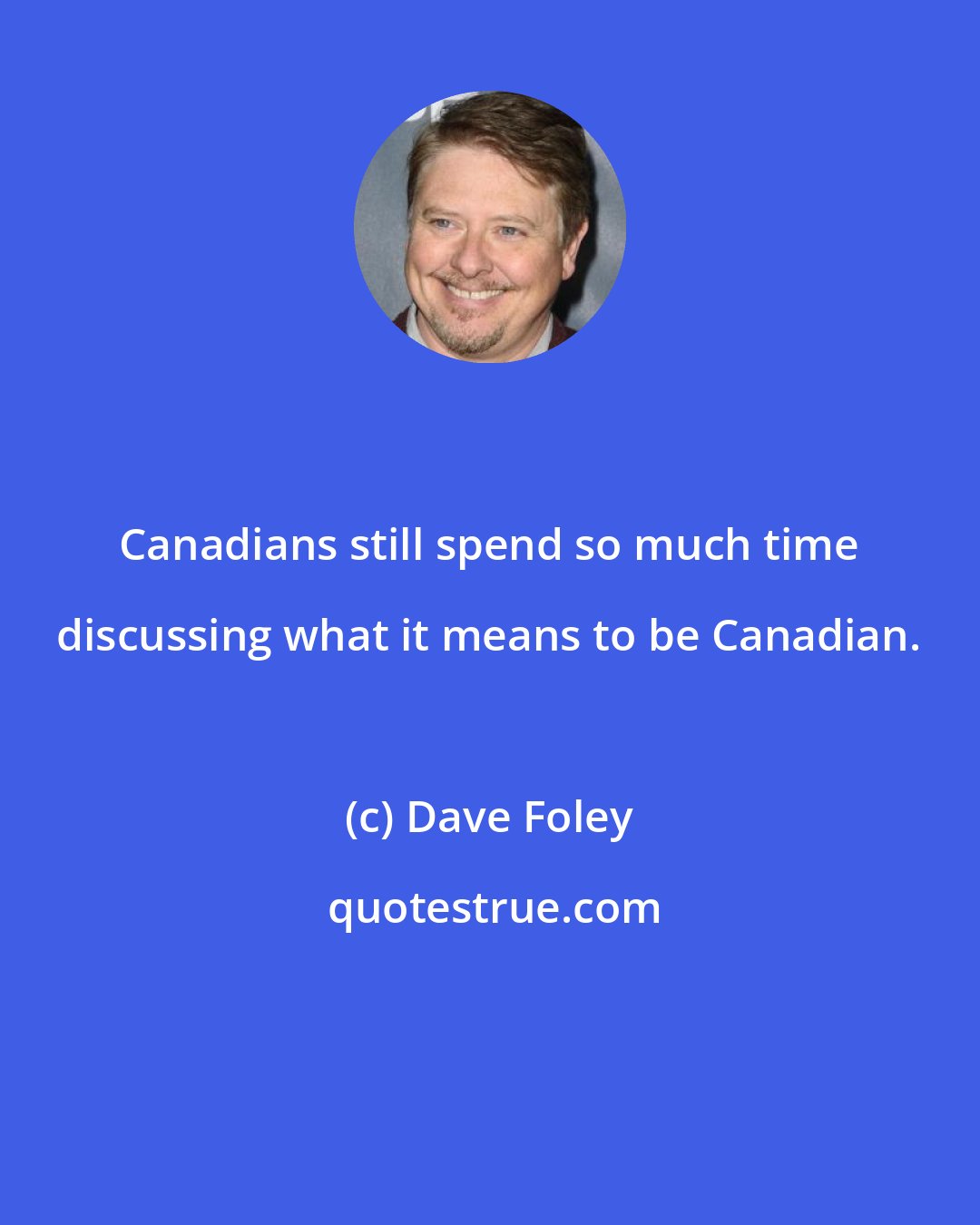 Dave Foley: Canadians still spend so much time discussing what it means to be Canadian.