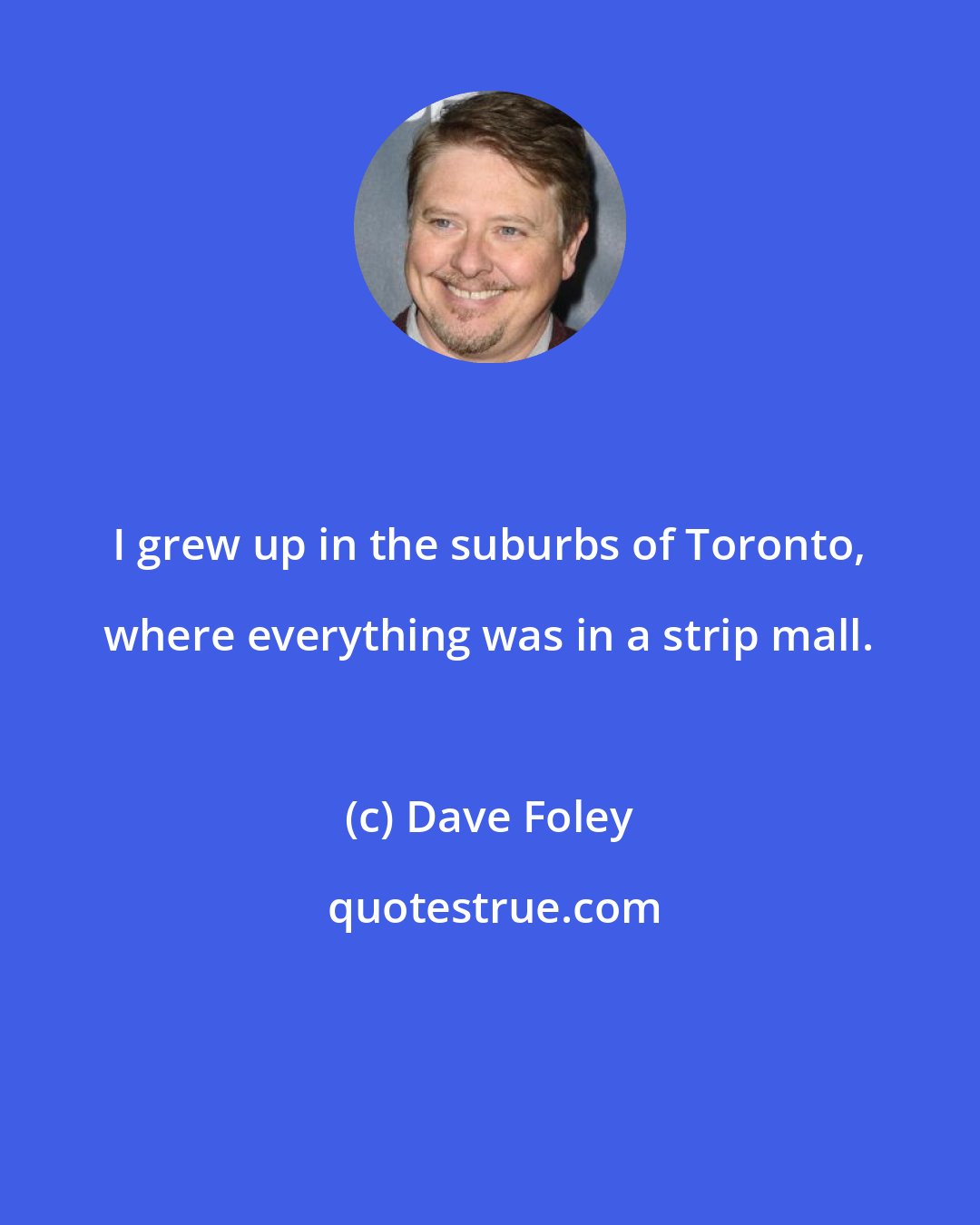 Dave Foley: I grew up in the suburbs of Toronto, where everything was in a strip mall.