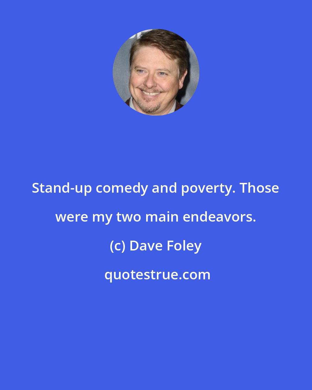 Dave Foley: Stand-up comedy and poverty. Those were my two main endeavors.