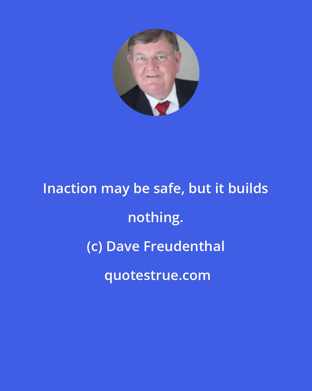 Dave Freudenthal: Inaction may be safe, but it builds nothing.