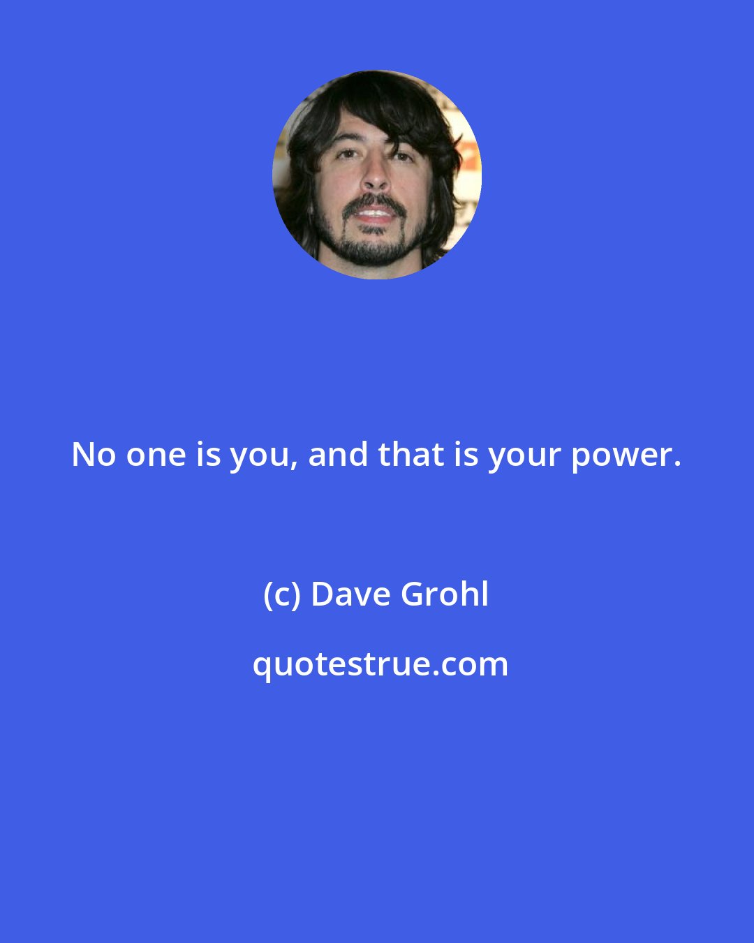 Dave Grohl: No one is you, and that is your power.