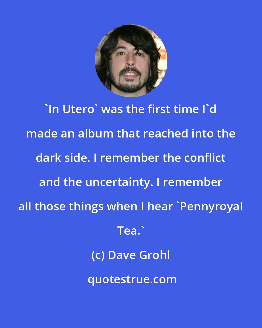 Dave Grohl: 'In Utero' was the first time I'd made an album that reached into the dark side. I remember the conflict and the uncertainty. I remember all those things when I hear 'Pennyroyal Tea.'