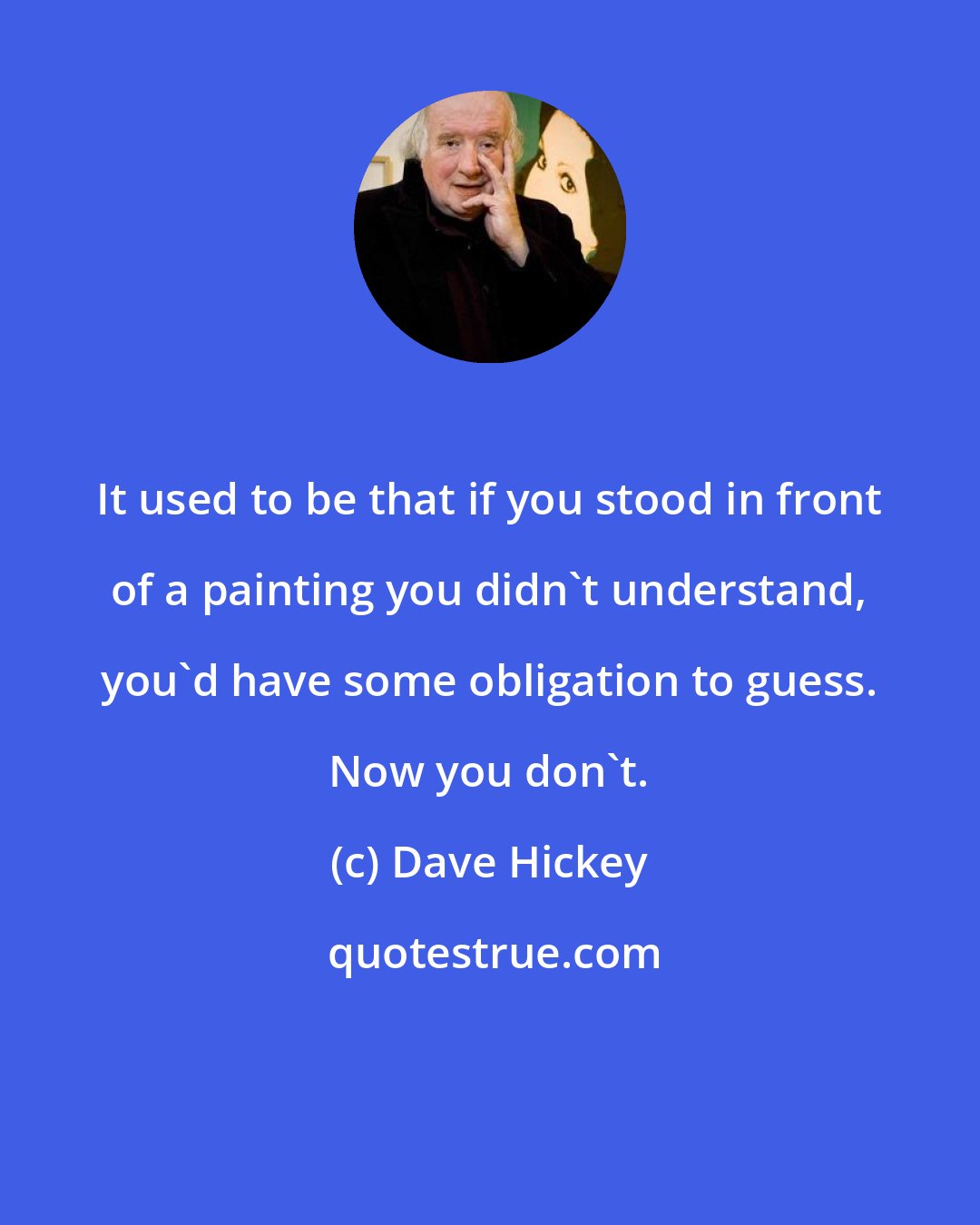 Dave Hickey: It used to be that if you stood in front of a painting you didn't understand, you'd have some obligation to guess. Now you don't.