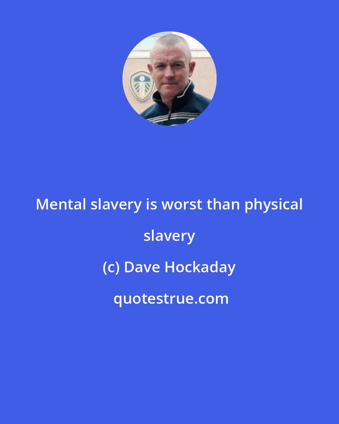 Dave Hockaday: Mental slavery is worst than physical slavery