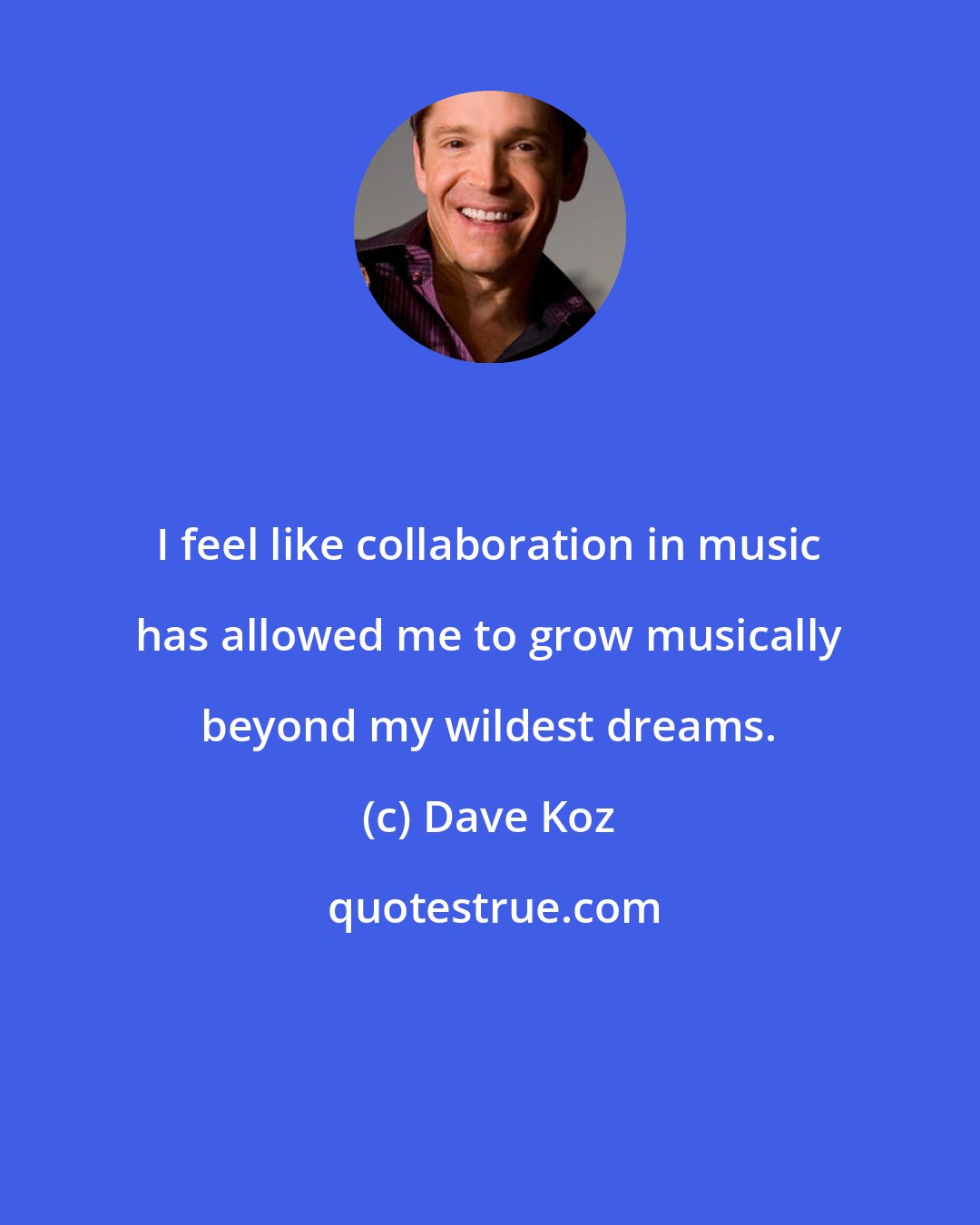 Dave Koz: I feel like collaboration in music has allowed me to grow musically beyond my wildest dreams.