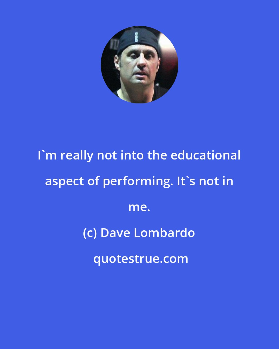 Dave Lombardo: I'm really not into the educational aspect of performing. It's not in me.